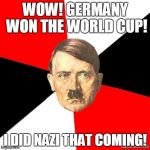AdviceHitler | WOW! GERMANY WON THE WORLD CUP! I DID NAZI THAT COMING! | image tagged in advicehitler | made w/ Imgflip meme maker