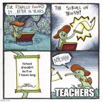 I swear that wasn't intentional | School shouldn't be 6 or 7 hours long; TEACHERS | image tagged in memes,the scroll of truth | made w/ Imgflip meme maker
