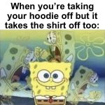 I hate when this happens. | When you’re taking your hoodie off but it takes the shirt off too: | image tagged in spongebob internal screaming,hoodie,relatable | made w/ Imgflip meme maker