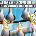 DRIVING IN MY CAAAAAAAARRRRRRRRRRRRRR!!!!!!!! | UNDERTALE FANS WHEN SOMEONE SAYS SOMETHING ABOUT A CAR OR BEER | image tagged in nemo birds | made w/ Imgflip meme maker