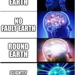 Expanding Brain | FLAT EARTH; NO FAULT EARTH; ROUND EARTH; SLIGHTLY STRETCHED EARTH | image tagged in memes,expanding brain,noice,true | made w/ Imgflip meme maker
