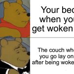 Fr | Your bed when you get woken up; The couch when you go lay on it after being woken up | image tagged in memes,tuxedo winnie the pooh | made w/ Imgflip meme maker