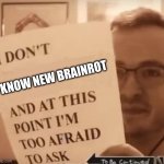 And at This Point I'm Too Afraid to Ask | KNOW NEW BRAINROT | image tagged in and at this point i'm too afraid to ask | made w/ Imgflip meme maker