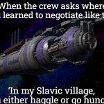 Babylon 5 | When the crew asks where you learned to negotiate like that; ‘In my Slavic village, you either haggle or go hungry.’ | image tagged in babylon 5,slavic space station | made w/ Imgflip meme maker