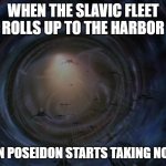 Slavic Dominion Fleet | WHEN THE SLAVIC FLEET ROLLS UP TO THE HARBOR; EVEN POSEIDON STARTS TAKING NOTES | image tagged in slavic dominion fleet,slavic fleet,slavic lives matter | made w/ Imgflip meme maker
