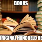 School books | BOOKS; THE ORIGINAL HANDHELD DEVICE | image tagged in school books | made w/ Imgflip meme maker