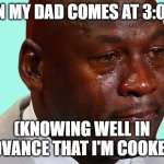 Sad | WHEN MY DAD COMES AT 3:00 AM; (KNOWING WELL IN ADVANCE THAT I'M COOKED) | image tagged in sad face | made w/ Imgflip meme maker
