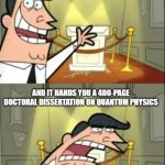 AI and Homework | WHEN YOU ASK AI TO HELP WITH YOUR HOMEWORK; AND IT HANDS YOU A 400-PAGE DOCTORAL DISSERTATION ON QUANTUM PHYSICS | image tagged in memes,this is where i'd put my trophy if i had one | made w/ Imgflip meme maker