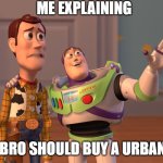 me explaining why bro should buy a urban max | ME EXPLAINING; WHY BRO SHOULD BUY A URBAN MAX | image tagged in memes | made w/ Imgflip meme maker