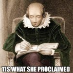 Tis What She Proclaimed | TIS WHAT SHE PROCLAIMED | image tagged in shakespeare writing,funny,that's what she said | made w/ Imgflip meme maker