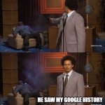 Who Killed Hannibal | HE SAW MY GOOGLE HISTORY | image tagged in memes,who killed hannibal,internet | made w/ Imgflip meme maker