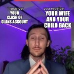 upvote if this is too high of a price | YOUR WIFE AND YOUR CHILD BACK; YOUR CLASH OF CLANS ACCOUNT | image tagged in i receive you receive,funny,meme,tiktok,clash of clans,67 | made w/ Imgflip meme maker