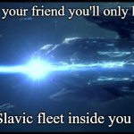 Slavic Fleet | When you tell your friend you'll only have one drink; But the Slavic fleet inside you awakens | image tagged in slavic fleet,slavic lives matter | made w/ Imgflip meme maker