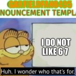 annoucment template. | I DO NOT LIKE 6 7 | image tagged in annoucment template | made w/ Imgflip meme maker