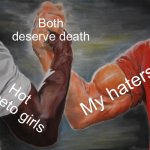 Idgaf how hateful it is | Both deserve death; My haters; Hot Cheeto girls | image tagged in memes,epic handshake | made w/ Imgflip meme maker