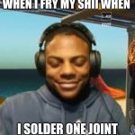 bruh | WHEN I FRY MY SHII WHEN; I SOLDER ONE JOINT | image tagged in my mama's kinda homeless | made w/ Imgflip meme maker