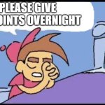 i need 10k for dark humor stream | PLEASE GIVE ME POINTS OVERNIGHT | image tagged in timmy praying blank | made w/ Imgflip meme maker