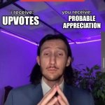 You got me... Right?! | PROBABLE APPRECIATION; UPVOTES | image tagged in i receive you receive,upvote,funny,deal,legit | made w/ Imgflip meme maker