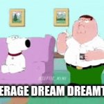 It's always low-quality too | THE AVERAGE DREAM DREAMT BY ME | image tagged in gifs,family guy,dreams | made w/ Imgflip video-to-gif maker