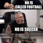 football or soccer? | IS CALLED SOCCER; NO IS CALLED FOOTBALL; NO IS SOCCER; IS FUTBOL; SOCCER | image tagged in memes,american chopper argument | made w/ Imgflip meme maker