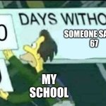 I absolutely hate my school | SOMEONE SAYING
67; MY SCHOOL | image tagged in 0 days without lenny simpsons | made w/ Imgflip meme maker