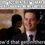 Definitely not sus to share gym pics with the bros | WHEN YOU “ACCIDENTALLY” SHARE A PUMP PIC WHEN YOU’RE SHARING MEMES WITH YOUR HOMIES | image tagged in how'd that get in there | made w/ Imgflip meme maker