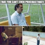 Sad Pablo Escabar | WHEN YOU HAVE SO MUCH HOMEWORK
THAT YOU CAN'T EVEN PROCRASTINATE: | image tagged in memes,sad pablo escobar,lol so funny,homework,school | made w/ Imgflip meme maker