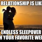 couple | OUR RELATIONSHIP IS LIKE AN; ENDLESS SLEEPOVER WITH YOUR FAVORITE WEIRDO | image tagged in couple | made w/ Imgflip meme maker