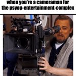 psyop entertainment complex | when you're a cameraman for the psyop-entertainment-complex | image tagged in smirking dicaprio cameraman | made w/ Imgflip meme maker