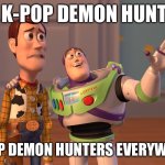 X, X Everywhere | IT’S K-POP DEMON HUNTERS; K-POP DEMON HUNTERS EVERYWHERE | image tagged in memes,x x everywhere | made w/ Imgflip meme maker