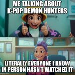 Zoey and Rumi | ME TALKING ABOUT K-POP DEMON HUNTERS; LITERALLY EVERYONE I KNOW IN PERSON HASN’T WATCHED IT | image tagged in zoey and rumi | made w/ Imgflip meme maker