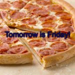 Friday | Tomorrow is Friday! | image tagged in friday | made w/ Imgflip meme maker