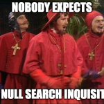 No one expects the Spanish Inquisition! | NOBODY EXPECTS; THE NULL SEARCH INQUISITION | image tagged in no one expects the spanish inquisition | made w/ Imgflip meme maker