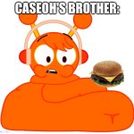 CaseOh's Brother: | CASEOH'S BROTHER: | image tagged in oren is fat | made w/ Imgflip meme maker