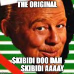 if you know you know | THE ORIGINAL; SKIBIDI DOO DAH         SKIBIDI AAAAY | image tagged in burl ives | made w/ Imgflip meme maker