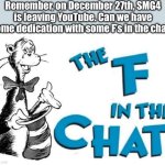 Remember, we all like em at some point. At least give em a good send off. | Remember, on December 27th, SMG4 is leaving YouTube. Can we have some dedication with some F’s in the chat? | image tagged in the f in the chat | made w/ Imgflip meme maker