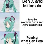 Hatsune Miku reaction meme | Gen X and Millenials; Sees the problems Gen Z and Alpha are bringing; Fearing what Gen Beta will become | image tagged in hatsune miku reaction meme | made w/ Imgflip meme maker