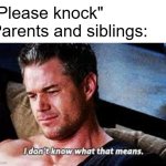 and they always try to make an excuse | "Please knock"
Parents and siblings: | image tagged in i don't know what that means,parents,siblings,family | made w/ Imgflip meme maker