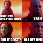 gugu gaga :D | YOU GOT TWO MEMES WITH A 1000 VIEWS; YEAH; WHAT DID IT COST? ALL MY NEURONS | image tagged in thanos what did it cost,memes,fun,views,help me | made w/ Imgflip meme maker