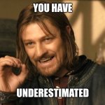 Sean Bean underestimated | YOU HAVE; UNDERESTIMATED | image tagged in boromir one does not simply | made w/ Imgflip meme maker
