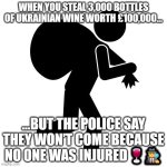 3,000 bottles of Ukrainian wine worth up to £100,000 stolen from lorry in east London | WHEN YOU STEAL 3,000 BOTTLES OF UKRAINIAN WINE WORTH £100,000…; …BUT THE POLICE SAY THEY WON’T COME BECAUSE NO ONE WAS INJURED 🍷🕵️‍♂️ | image tagged in sneaky thief,ukraine,wine,london,fuck the police,red wine | made w/ Imgflip meme maker