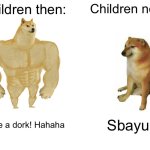 Ts definitely getting banned | Children then:; Children now:; You’re a dork! Hahaha; Sbayu 💔 | image tagged in memes,buff doge vs cheems | made w/ Imgflip meme maker