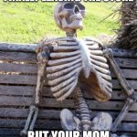 Waiting Skeleton | WHEN YOU ARE FINALLY LEAVING THE STORE; BUT YOUR MOM MEETS A FRIEND | image tagged in memes,waiting skeleton | made w/ Imgflip meme maker