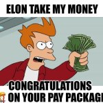 Money | ELON TAKE MY MONEY; CONGRATULATIONS 🎊 ON YOUR PAY PACKAGE | image tagged in memes,shut up and take my money fry | made w/ Imgflip meme maker