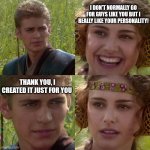 Guys like you | I DON'T NORMALLY GO FOR GUYS LIKE YOU BUT I REALLY LIKE YOUR PERSONALITY! THANK YOU, I CREATED IT JUST FOR YOU | image tagged in anakin padme 4 panel | made w/ Imgflip meme maker