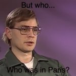 Who was in Paris? | But who... Who was in Paris? | image tagged in jeffery dahmer,dark humor,dank | made w/ Imgflip meme maker