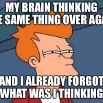 ADHD core | MY BRAIN THINKING THE SAME THING OVER AGAIN; AND I ALREADY FORGOT WHAT WAS I THINKING | image tagged in memes,futurama fry | made w/ Imgflip meme maker