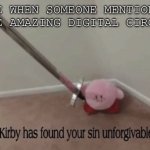 Stuff | ME WHEN SOMEONE MENTIONS THE AMAZING DIGITAL CIRCUS | image tagged in kirby has found your sin unforgivable | made w/ Imgflip meme maker