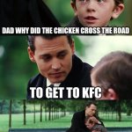 Image Title | DAD WHY DID THE CHICKEN CROSS THE ROAD; TO GET TO KFC | image tagged in memes,finding neverland,funny,relatable,kfc | made w/ Imgflip meme maker