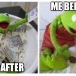 Kermit money | ME BEFORE; ME AFTER | image tagged in kermit money | made w/ Imgflip meme maker